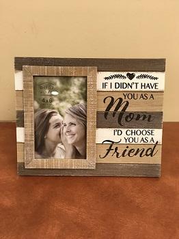 Picture frame that reads "if I didn't have you as a mom, I'd choose you as a friend"